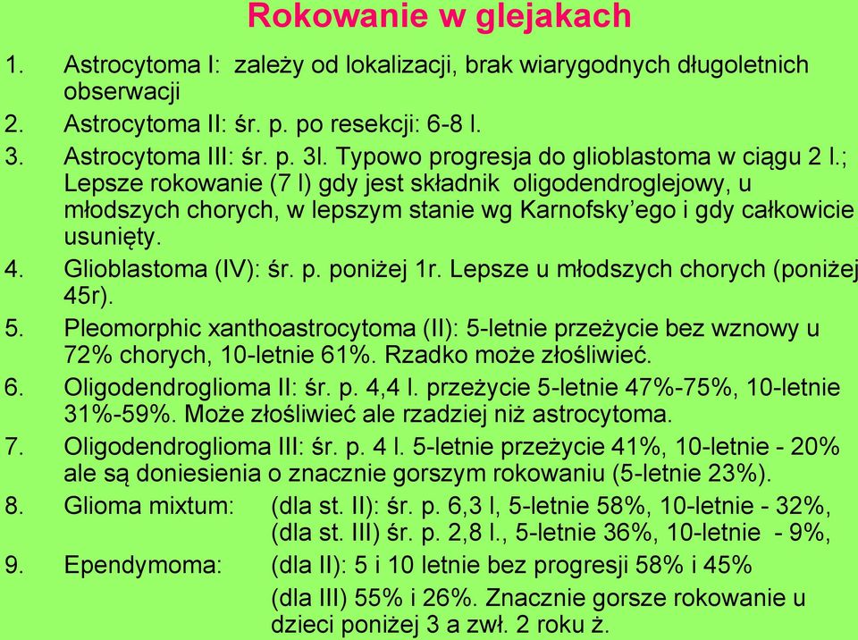 Glioblastoma (IV): śr. p. poniżej 1r. Lepsze u młodszych chorych (poniżej 45r). 5. Pleomorphic xanthoastrocytoma (II): 5-letnie przeżycie bez wznowy u 72% chorych, 10-letnie 61%.