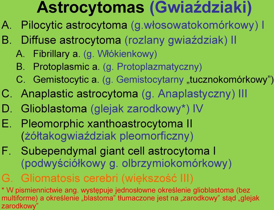 Glioblastoma (glejak zarodkowy*) IV E. Pleomorphic xanthoastrocytoma II (żółtakogwiaździak pleomorficzny) F. Subependymal giant cell astrocytoma I (podwyściółkowy g.