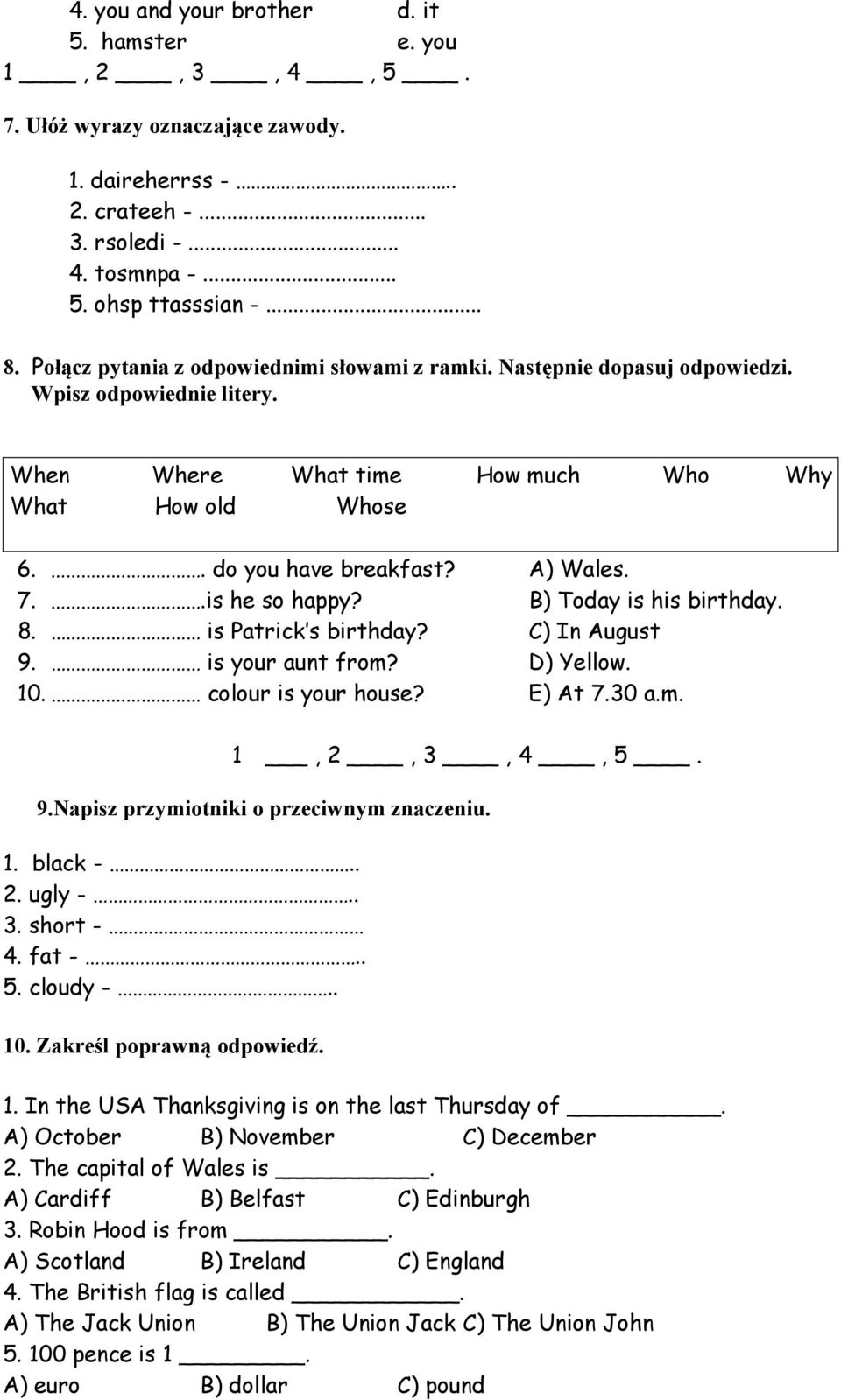 .is he so happy? B) Today is his birthday. 8. is Patrick s birthday? C) In August 9. is your aunt from? D) Yellow. 10. colour is your house? E) At 7.30 a.m. 1, 2, 3, 4, 5. 9.Napisz przymiotniki o przeciwnym znaczeniu.
