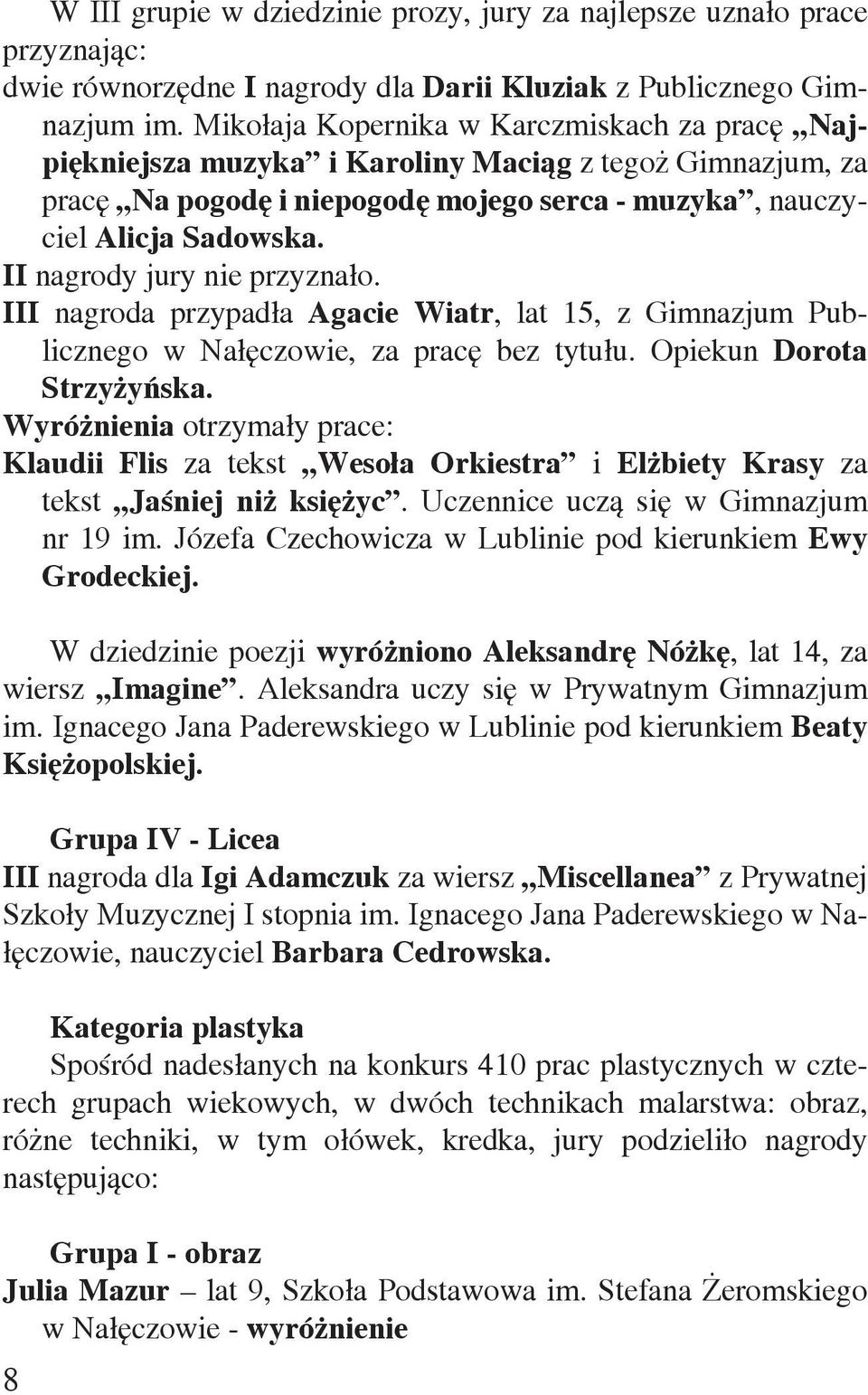 II nagrody jury nie przyznało. III nagroda przypadła Agacie Wiatr, lat 15, z Gimnazjum Publicznego w Nałęczowie, za pracę bez tytułu. Opiekun Dorota Strzyżyńska.