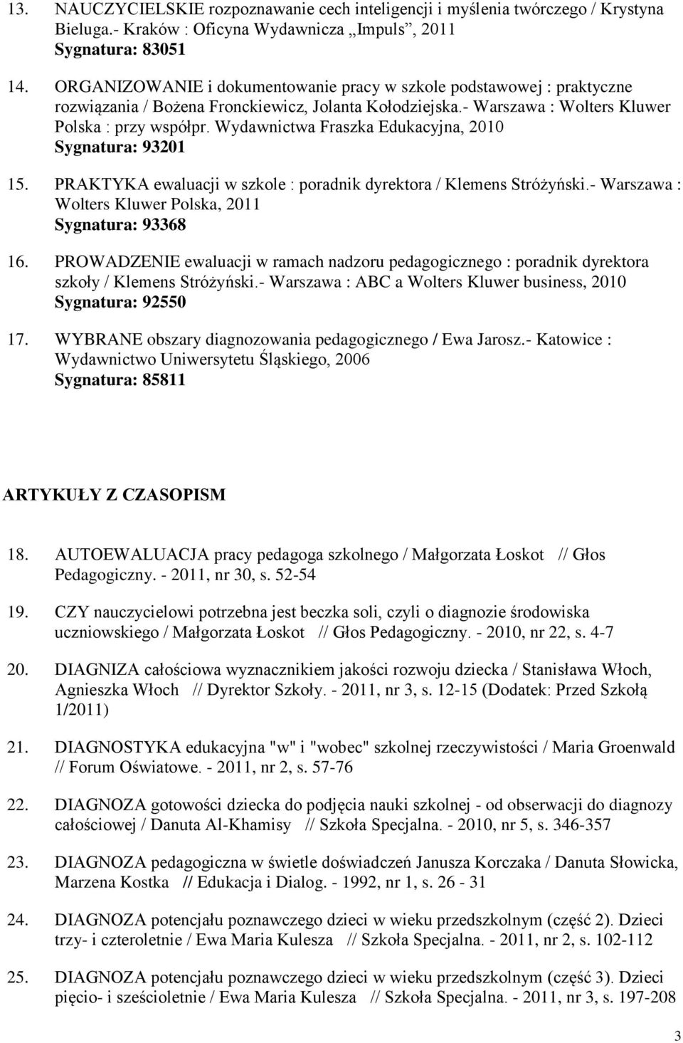 Wydawnictwa Fraszka Edukacyjna, 2010 Sygnatura: 93201 15. PRAKTYKA ewaluacji w szkole : poradnik dyrektora / Klemens Stróżyński.- Warszawa : Wolters Kluwer Polska, 2011 Sygnatura: 93368 16.