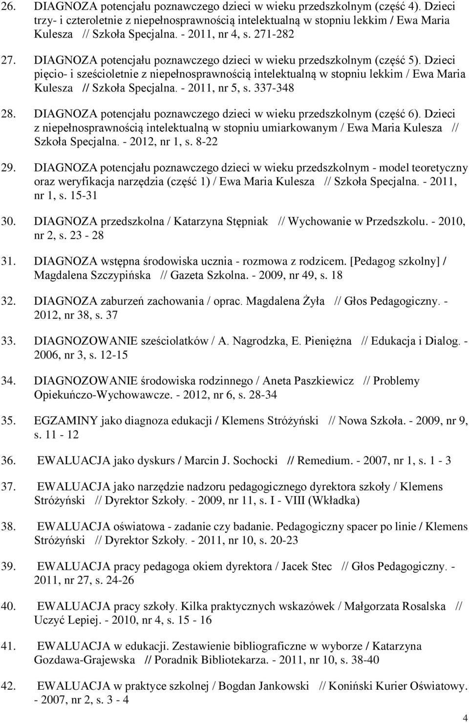 Dzieci pięcio- i sześcioletnie z niepełnosprawnością intelektualną w stopniu lekkim / Ewa Maria Kulesza // Szkoła Specjalna. - 2011, nr 5, s. 337-348 28.