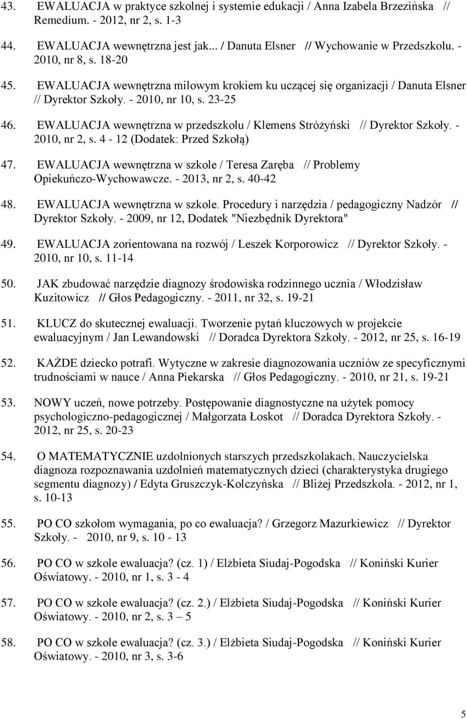 EWALUACJA wewnętrzna w przedszkolu / Klemens Stróżyński // Dyrektor Szkoły. - 2010, nr 2, s. 4-12 (Dodatek: Przed Szkołą) 47.