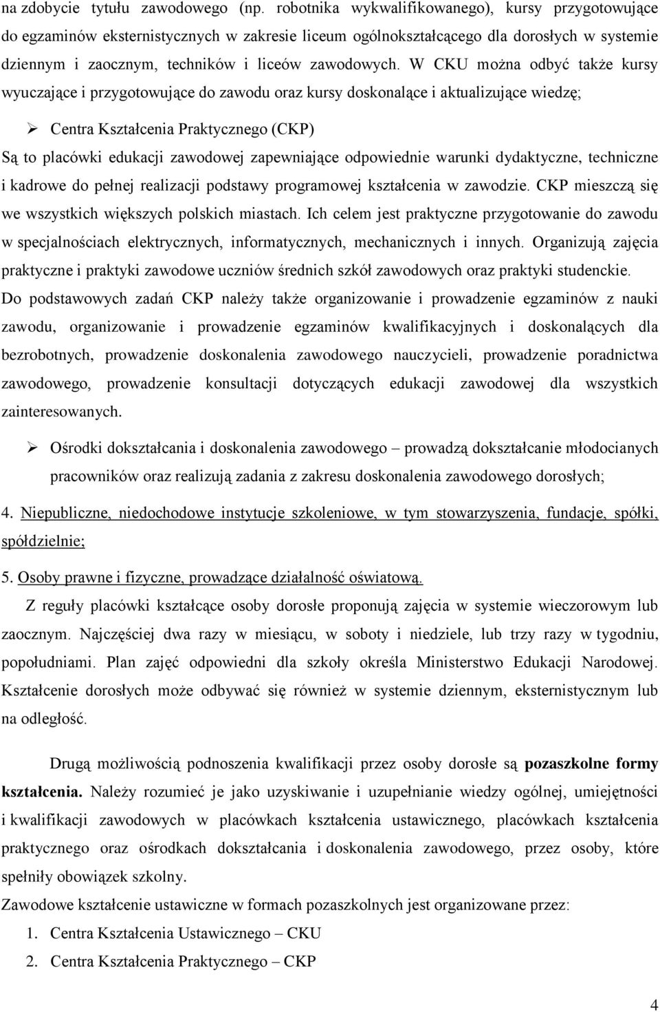 W CKU można odbyć także kursy wyuczające i przygotowujące do zawodu oraz kursy doskonalące i aktualizujące wiedzę; Centra Kształcenia Praktycznego (CKP) Są to placówki edukacji zawodowej zapewniające