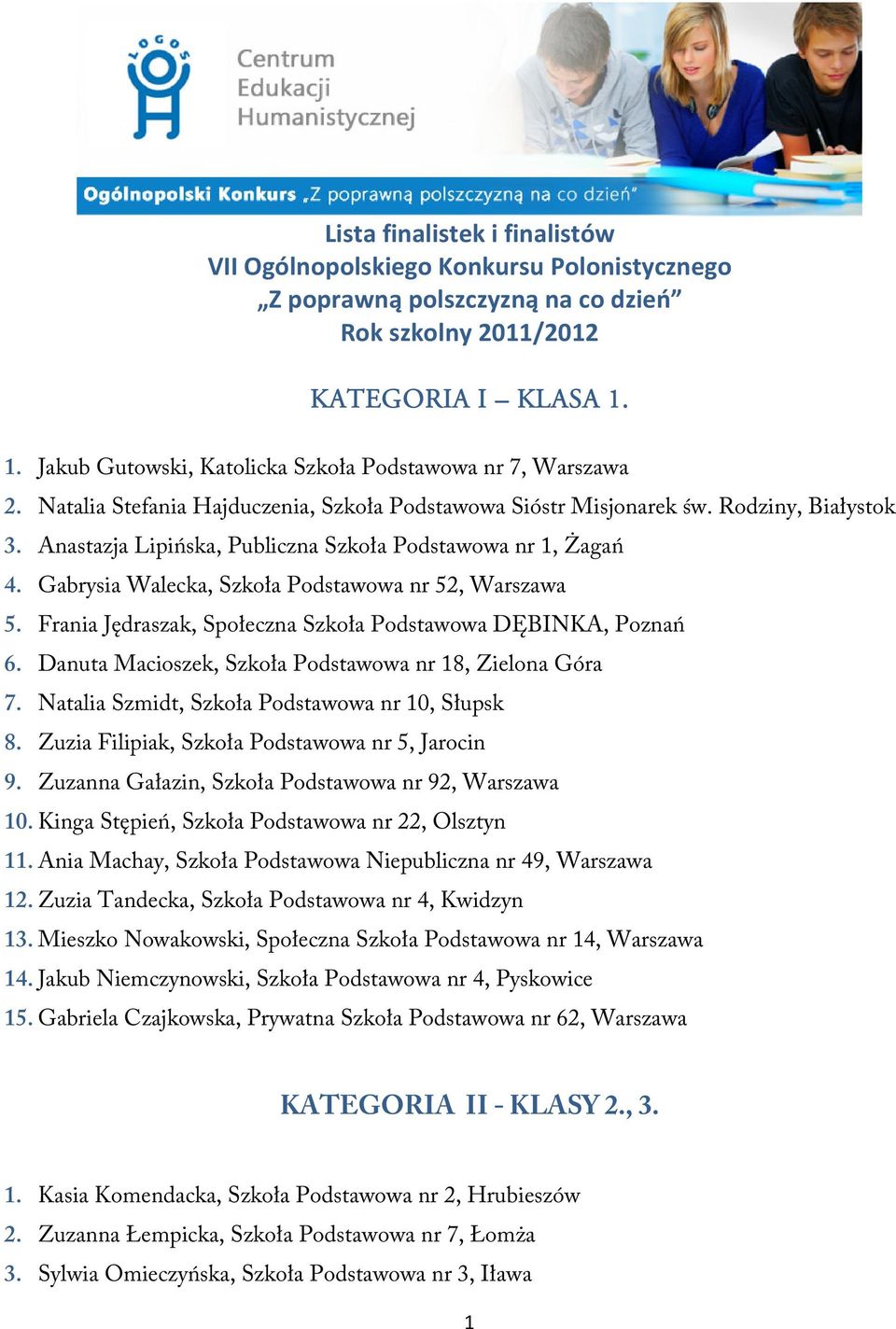 Anastazja Lipińska, Publiczna Szkoła Podstawowa nr 1, Żagań 4. Gabrysia Walecka, Szkoła Podstawowa nr 52, Warszawa 5. Frania Jędraszak, Społeczna Szkoła Podstawowa DĘBINKA, Poznań 6.