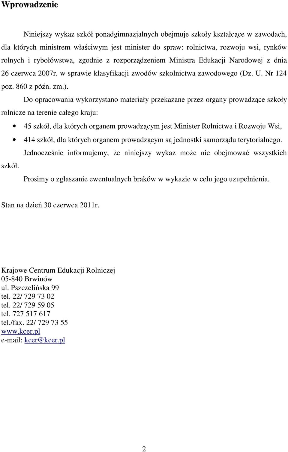 Do opracowania wykorzystano materiały przekazane przez organy prowadzące szkoły rolnicze na terenie całego kraju: 45 szkół, dla których organem prowadzącym jest Minister Rolnictwa i Rozwoju Wsi, 414