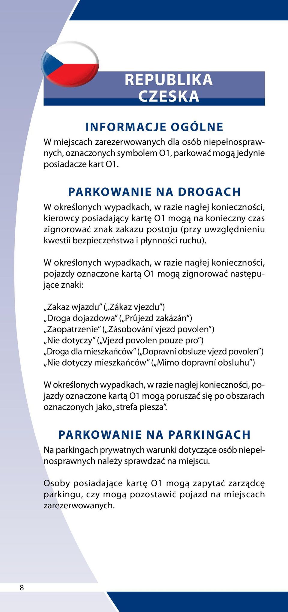 W określonych wypadkach, w razie nagłej konieczności, pojazdy oznaczone kartą O1 mogą zignorować następujące znaki: Zakaz wjazdu ( Zákaz vjezdu ) Droga dojazdowa ( Průjezd zakázán ) Zaopatrzenie (