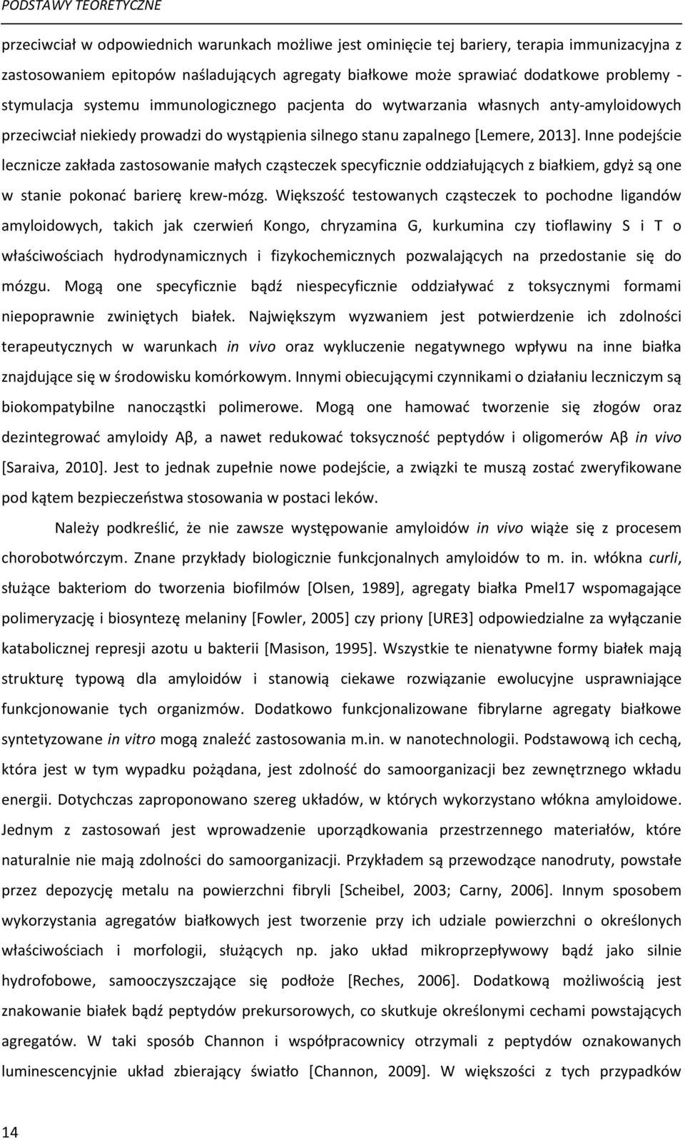 Inne podejście lecznicze zakłada zastosowanie małych cząsteczek specyficznie oddziałujących z białkiem, gdyż są one w stanie pokonad barierę krew-mózg.