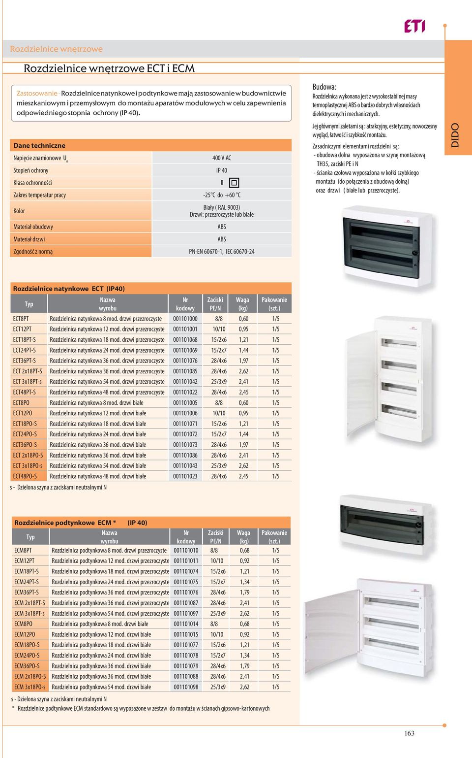 Dane techniczne Napięcie znamionowe U n 400 V AC Stopień ochrony IP 40 Klasa ochronności ll Zakres temperatur pracy -25 C do +60 C Kolor Biały ( RAL 9003) Drzwi: przezroczyste lub białe Materiał