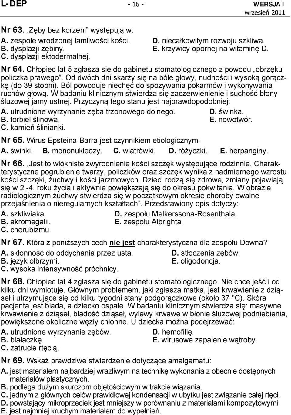 Od dwóch dni skarży się na bóle głowy, nudności i wysoką gorączkę (do 39 stopni). Ból powoduje niechęć do spożywania pokarmów i wykonywania ruchów głową.