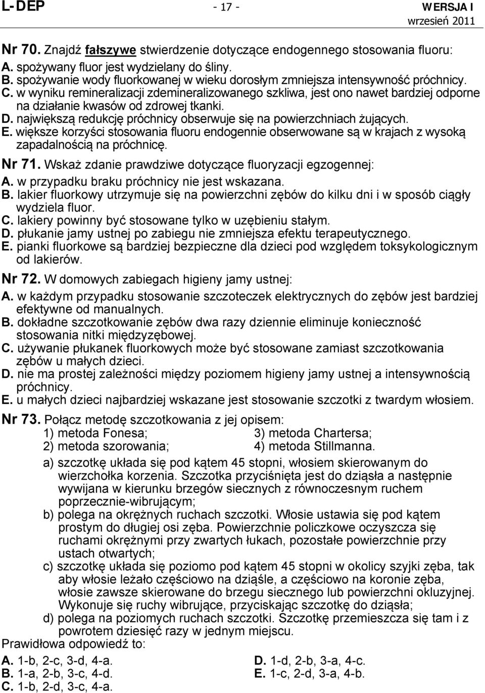 w wyniku remineralizacji zdemineralizowanego szkliwa, jest ono nawet bardziej odporne na działanie kwasów od zdrowej tkanki. D. największą redukcję próchnicy obserwuje się na powierzchniach żujących.