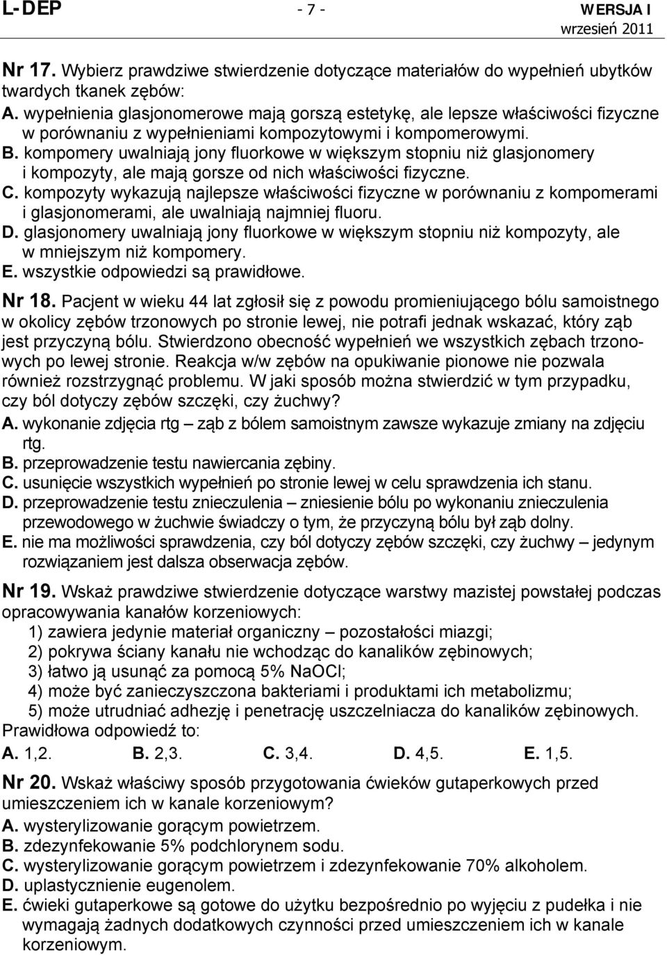 kompomery uwalniają jony fluorkowe w większym stopniu niż glasjonomery i kompozyty, ale mają gorsze od nich właściwości fizyczne. C.