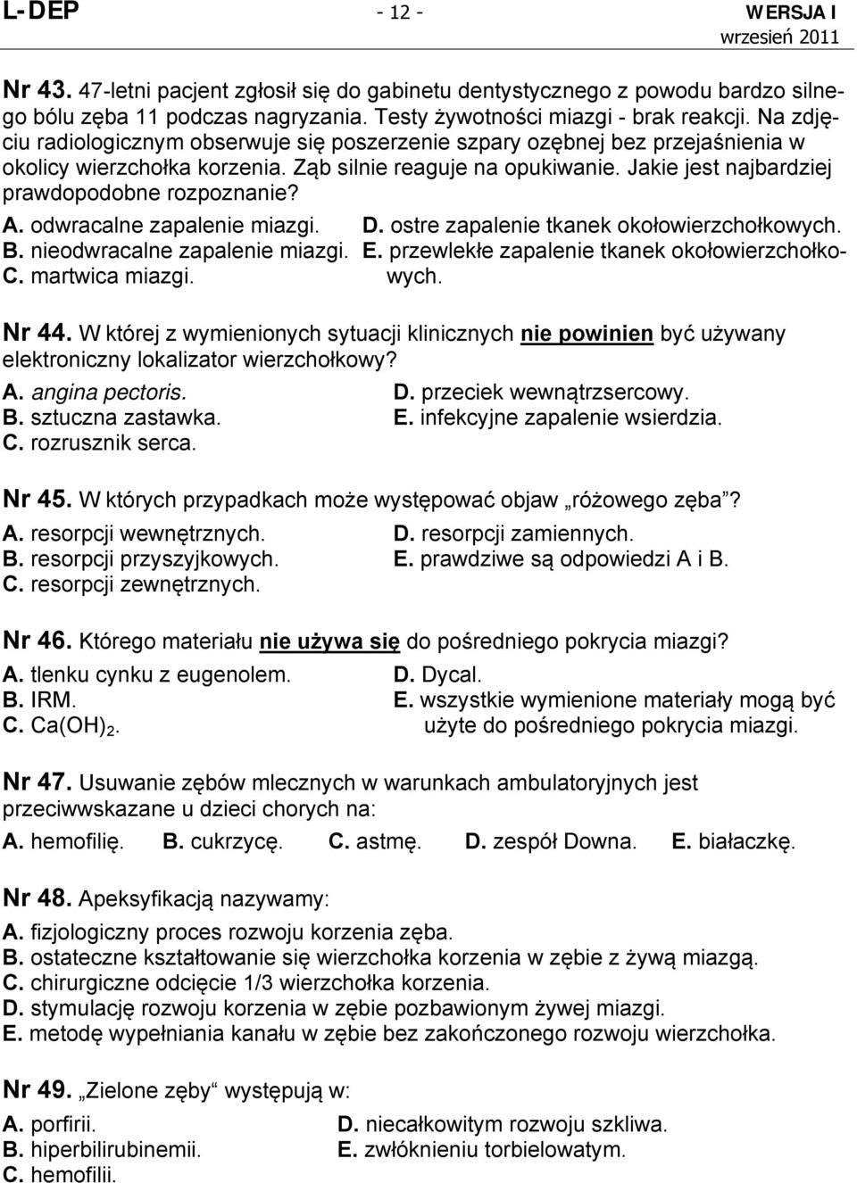 A. odwracalne zapalenie miazgi. D. ostre zapalenie tkanek okołowierzchołkowych. B. nieodwracalne zapalenie miazgi. E. przewlekłe zapalenie tkanek okołowierzchołko- C. martwica miazgi. wych. Nr 44.