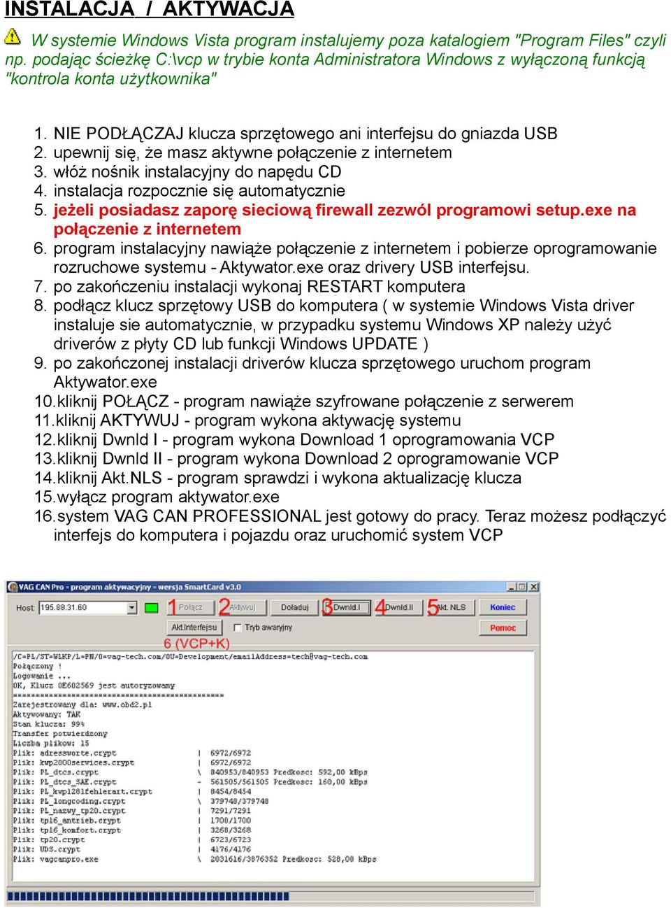 NIE PODŁĄCZAJ klucza sprzętowego ani interfejsu do gniazda USB upewnij się, że masz aktywne połączenie z internetem włóż nośnik instalacyjny do napędu CD instalacja rozpocznie się automatycznie