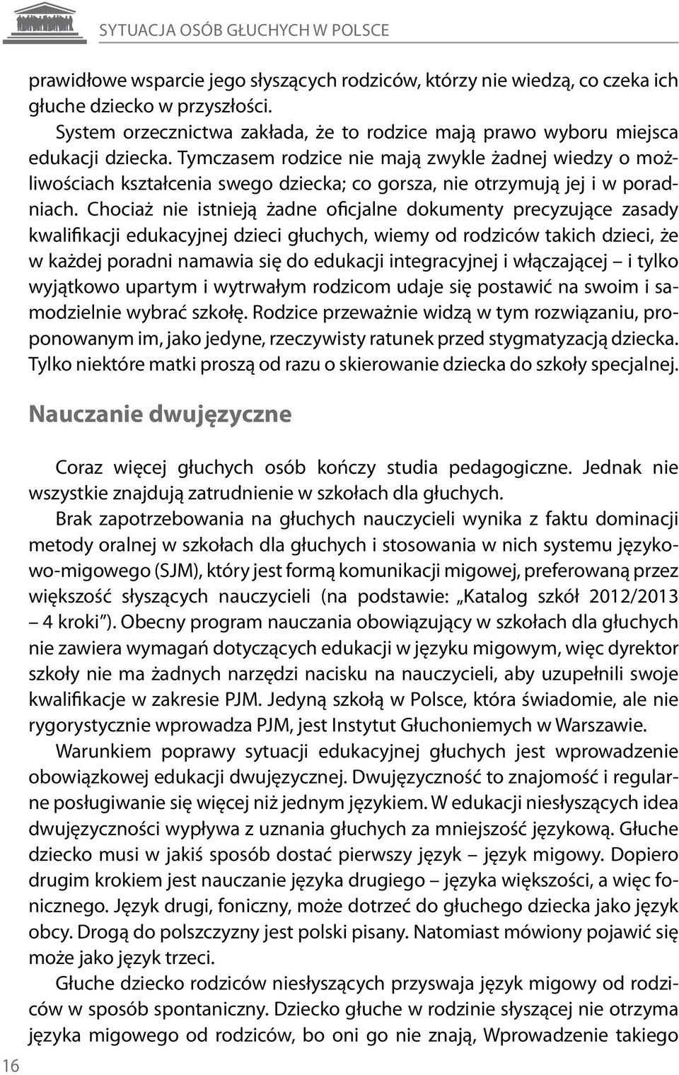 Tymczasem rodzice nie mają zwykle żadnej wiedzy o możliwościach kształcenia swego dziecka; co gorsza, nie otrzymują jej i w poradniach.