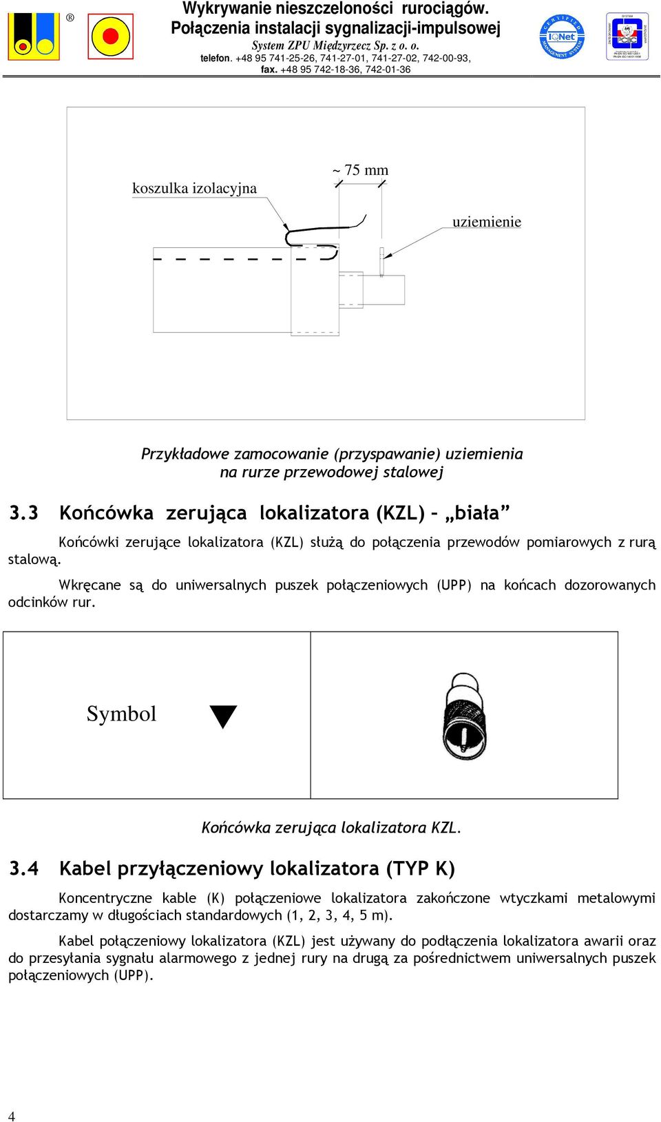 Wkręcane są do uniwersalnych puszek połączeniowych (UPP) na końcach dozorowanych odcinków rur. Symbol Końcówka zerująca lokalizatora KZL. 3.