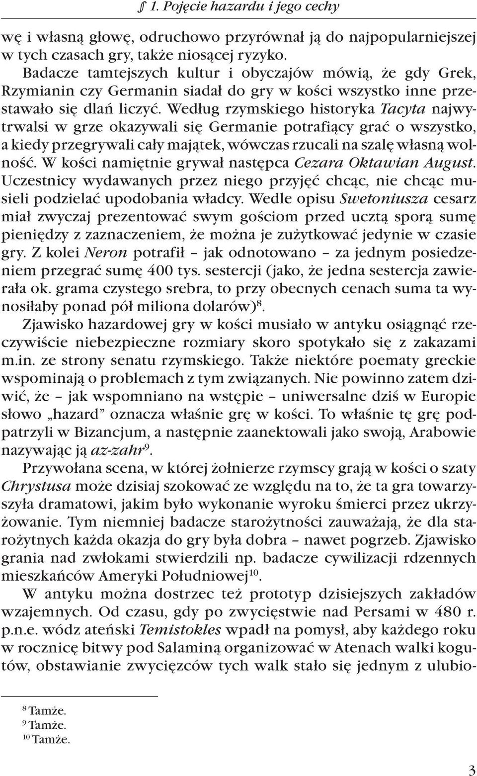 Według rzymskiego historyka Tacyta najwytrwalsi w grze okazywali się Germanie potrafiący grać o wszystko, a kiedy przegrywali cały majątek, wówczas rzucali na szalę własną wolność.