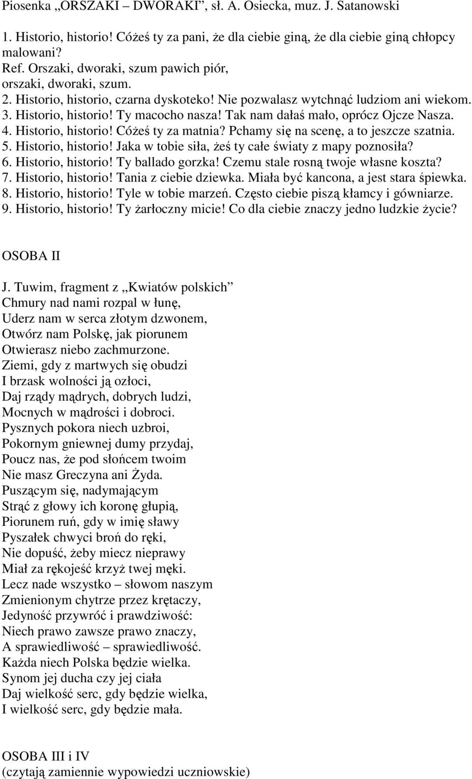 Tak nam dałaś mało, oprócz Ojcze Nasza. 4. Historio, historio! CóŜeś ty za matnia? Pchamy się na scenę, a to jeszcze szatnia. 5. Historio, historio! Jaka w tobie siła, Ŝeś ty całe światy z mapy poznosiła?