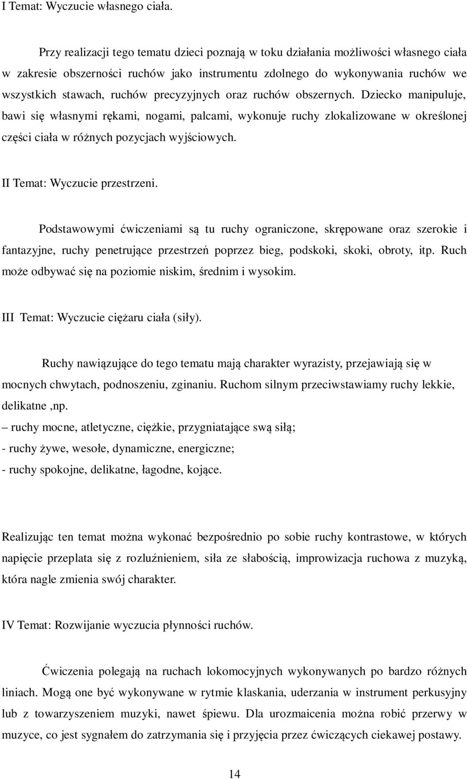 precyzyjnych oraz ruchów obszernych. Dziecko manipuluje, bawi się własnymi rękami, nogami, palcami, wykonuje ruchy zlokalizowane w określonej części ciała w różnych pozycjach wyjściowych.