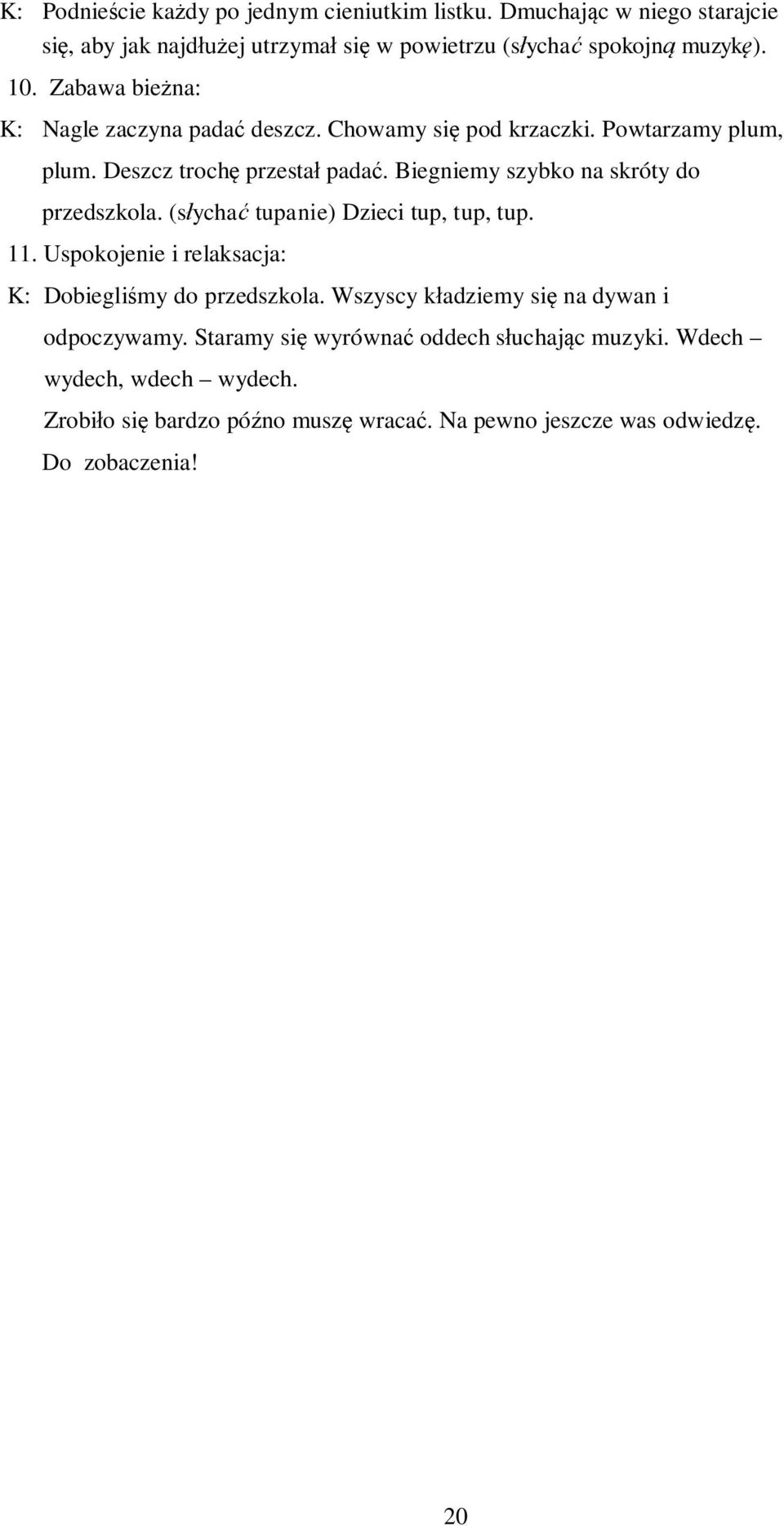 Biegniemy szybko na skróty do przedszkola. (słychać tupanie) Dzieci tup, tup, tup. 11. Uspokojenie i relaksacja: K: Dobiegliśmy do przedszkola.