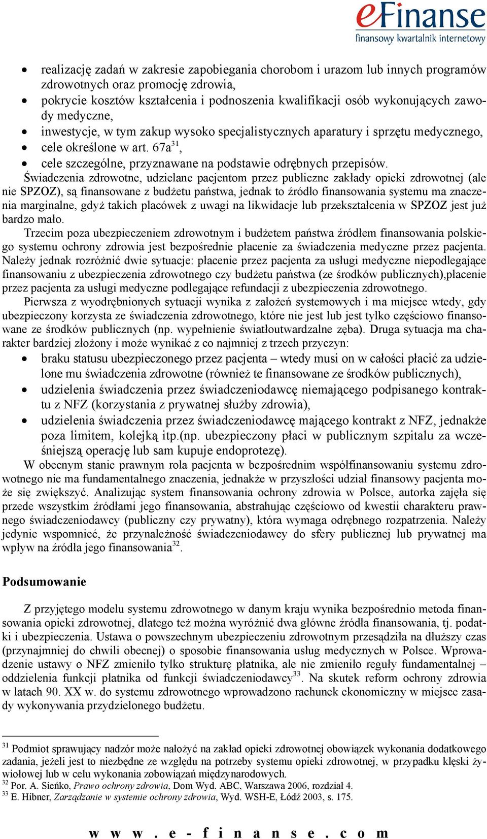 Świadczenia zdrowotne, udzielane pacjentom przez publiczne zakłady opieki zdrowotnej (ale nie SPZOZ), są finansowane z budżetu państwa, jednak to źródło finansowania systemu ma znaczenia marginalne,