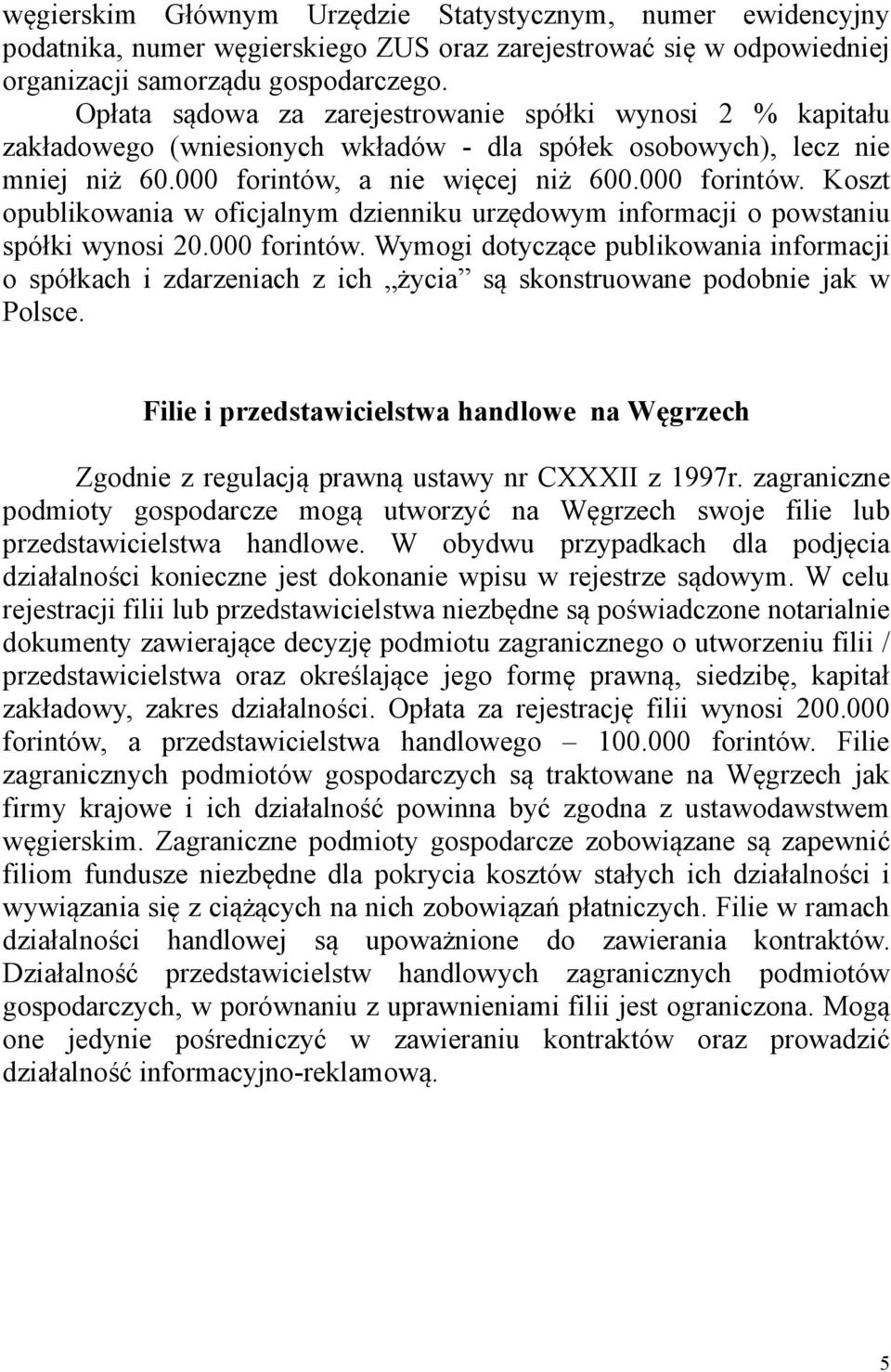 a nie więcej niż 600.000 forintów. Koszt opublikowania w oficjalnym dzienniku urzędowym informacji o powstaniu spółki wynosi 20.000 forintów. Wymogi dotyczące publikowania informacji o spółkach i zdarzeniach z ich życia są skonstruowane podobnie jak w Polsce.