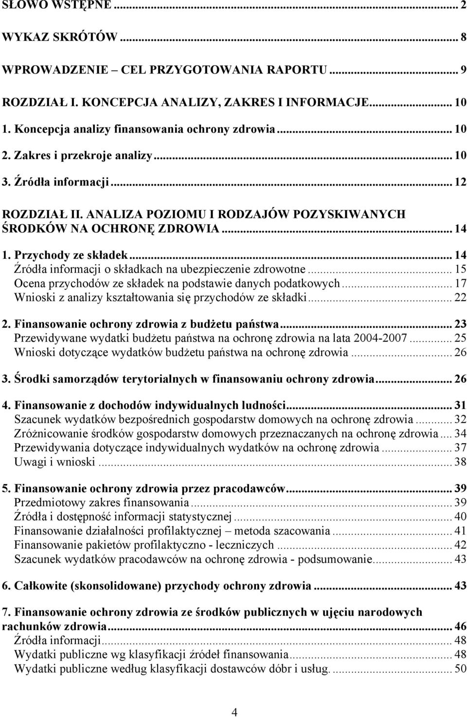 .. 14 Źródła informacji o składkach na ubezpieczenie zdrowotne... 15 Ocena przychodów ze składek na podstawie danych podatkowych... 17 Wnioski z analizy kształtowania się przychodów ze składki... 22 2.