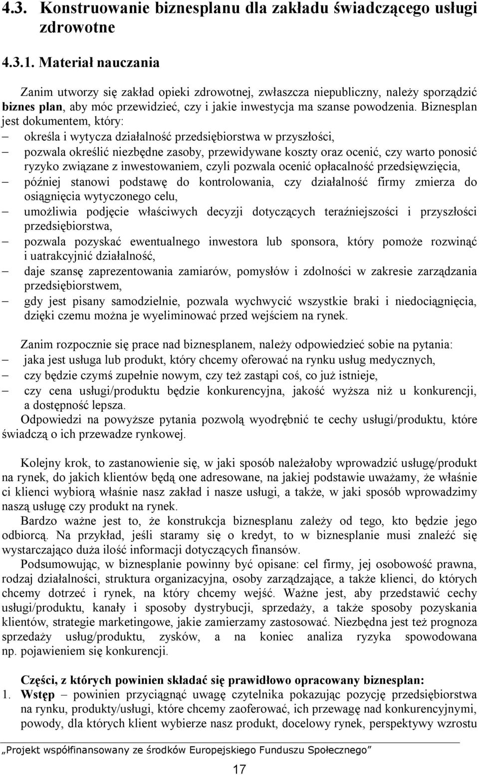 Biznesplan jest dokumentem, który: określa i wytycza działalność przedsiębiorstwa w przyszłości, pozwala określić niezbędne zasoby, przewidywane koszty oraz ocenić, czy warto ponosić ryzyko związane