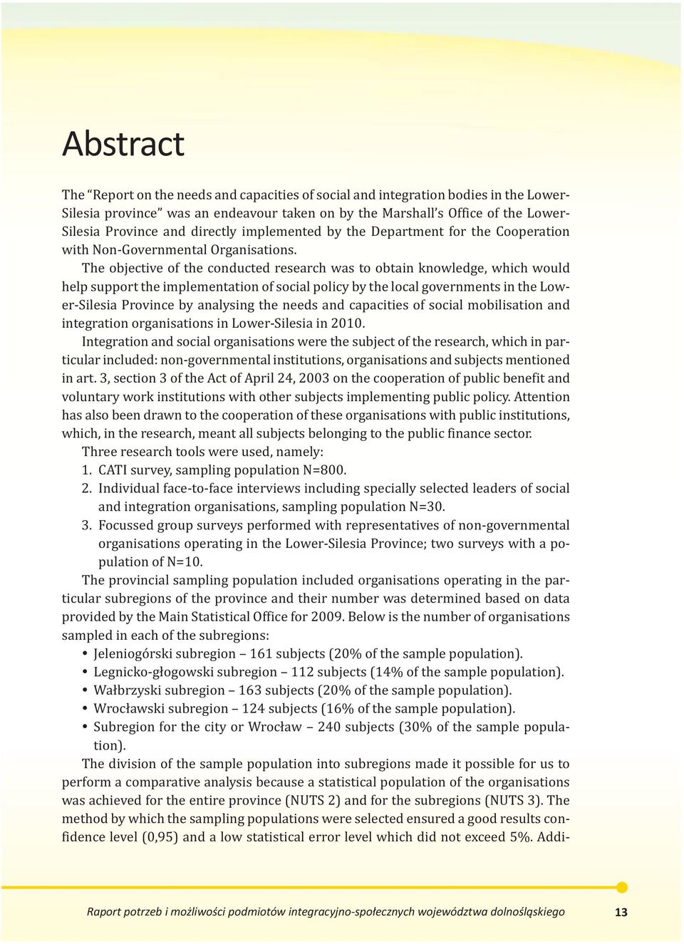 The objective of the conducted research was to obtain knowledge, which would help support the implementation of social policy by the local governments in the Lower-Silesia Province by analysing the