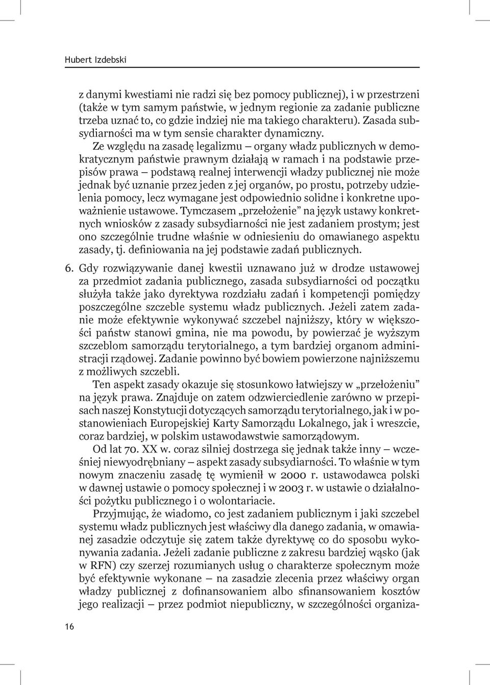 Ze względu na zasadę legalizmu organy władz publicznych w demokratycznym państwie prawnym działają w ramach i na podstawie przepisów prawa podstawą realnej interwencji władzy publicznej nie może