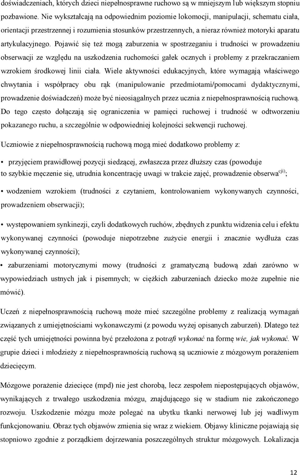 Pojawić się też mogą zaburzenia w spostrzeganiu i trudności w prowadzeniu obserwacji ze względu na uszkodzenia ruchomości gałek ocznych i problemy z przekraczaniem wzrokiem środkowej linii ciała.