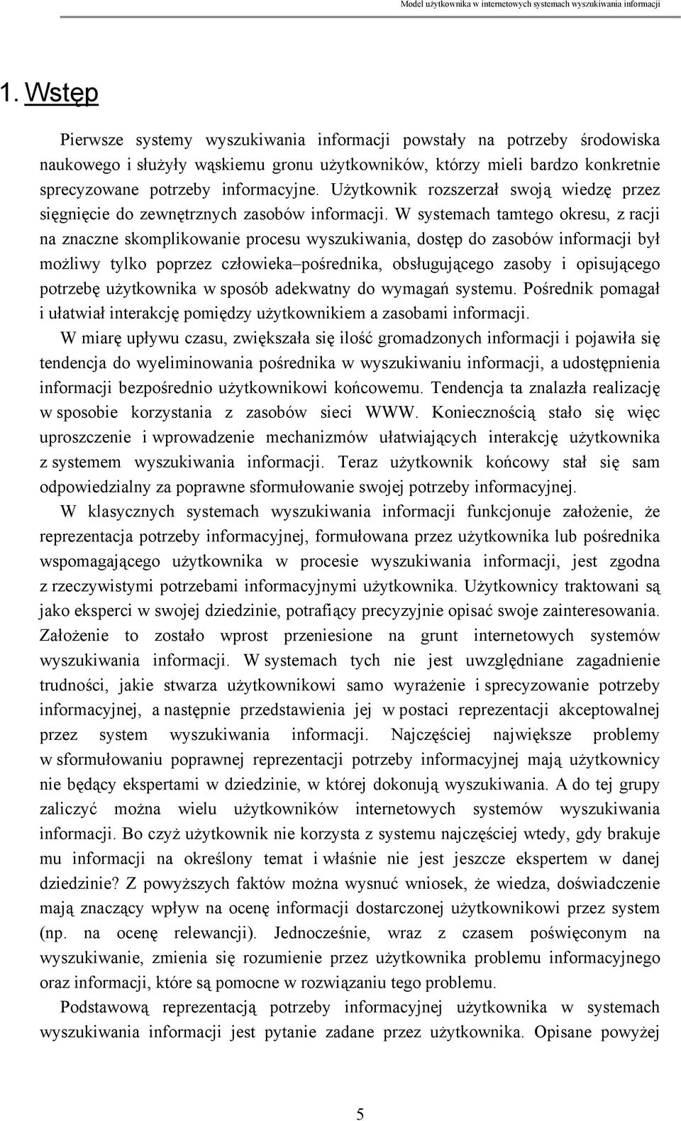 W systemach tamtego okresu, z racji na znaczne skomplikowanie procesu wyszukiwania, dostęp do zasobów informacji był możliwy tylko poprzez człowieka pośrednika, obsługującego zasoby i opisującego