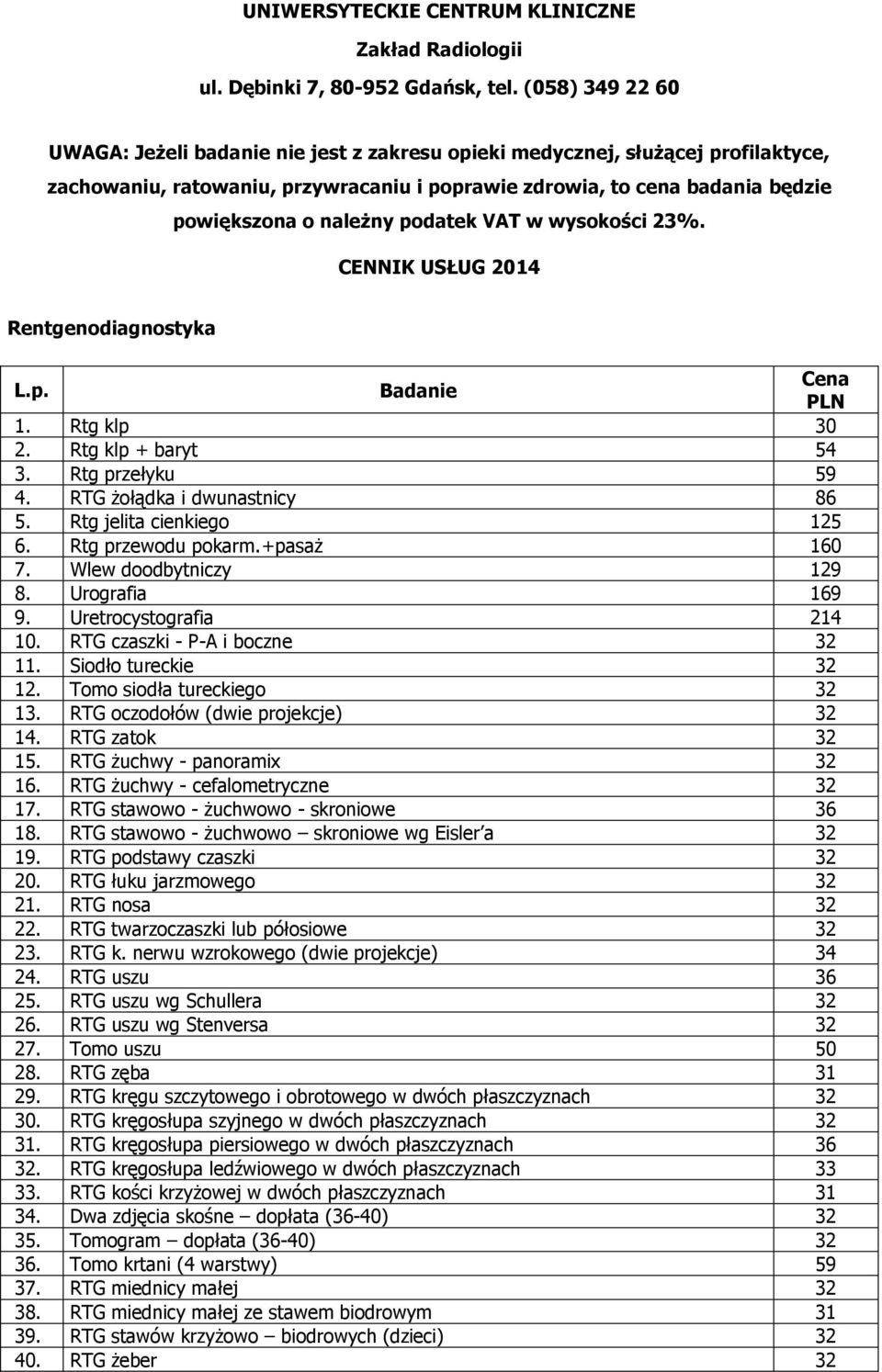 podatek VAT w wysokości 23%. CENNIK USŁUG 2014 Rentgenodiagnostyka L.p. Badanie Cena PLN 1. Rtg klp 30 2. Rtg klp + baryt 54 3. Rtg przełyku 59 4. RTG żołądka i dwunastnicy 86 5.