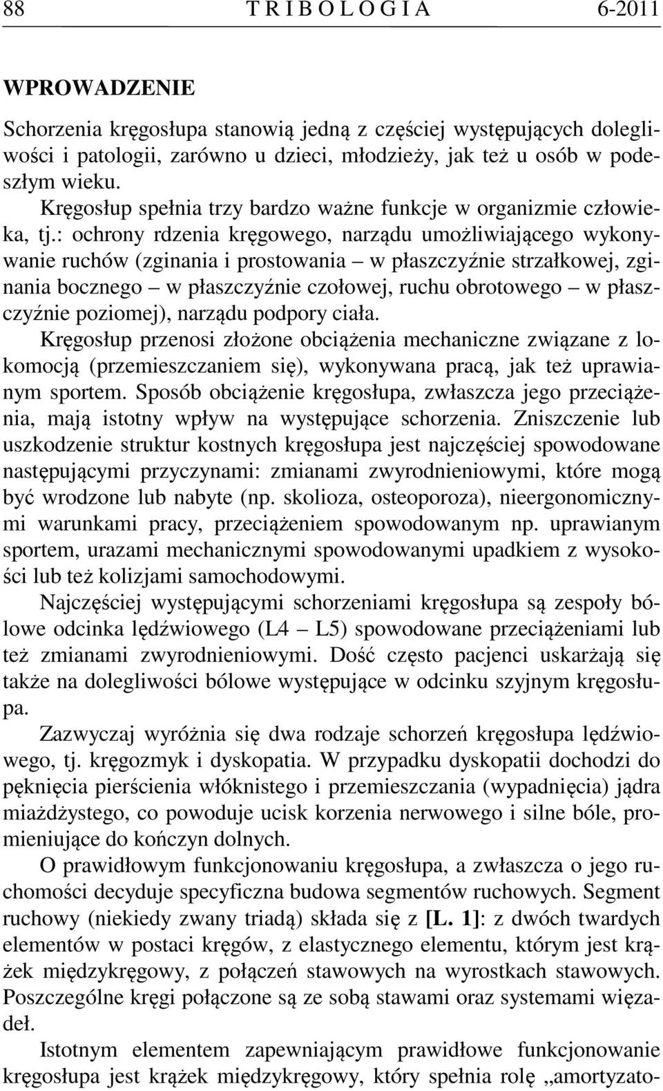 : ochrony rdzenia kręgowego, narządu umożliwiającego wykonywanie ruchów (zginania i prostowania w płaszczyźnie strzałkowej, zginania bocznego w płaszczyźnie czołowej, ruchu obrotowego w płaszczyźnie