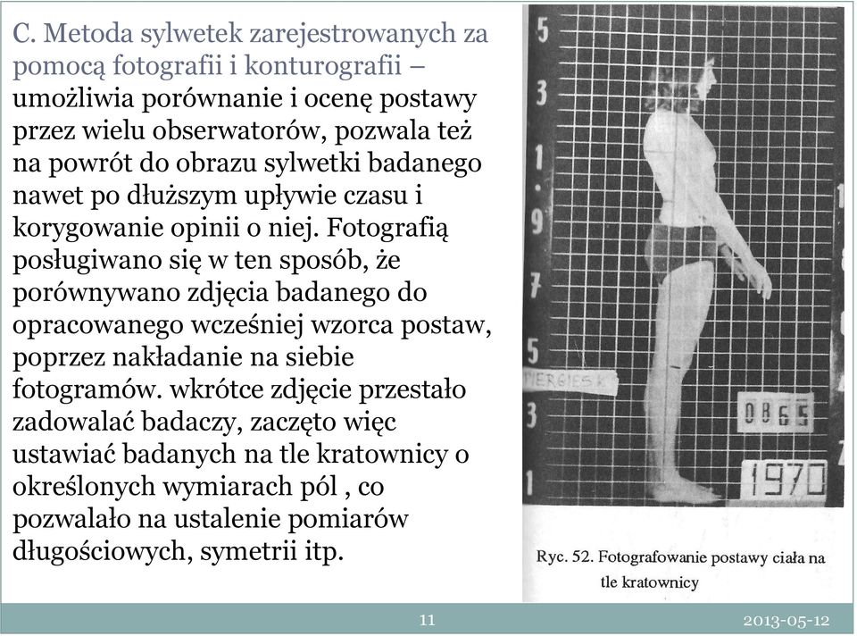 Fotografią posługiwano się w ten sposób, że porównywano zdjęcia badanego do opracowanego wcześniej wzorca postaw, poprzez nakładanie na siebie