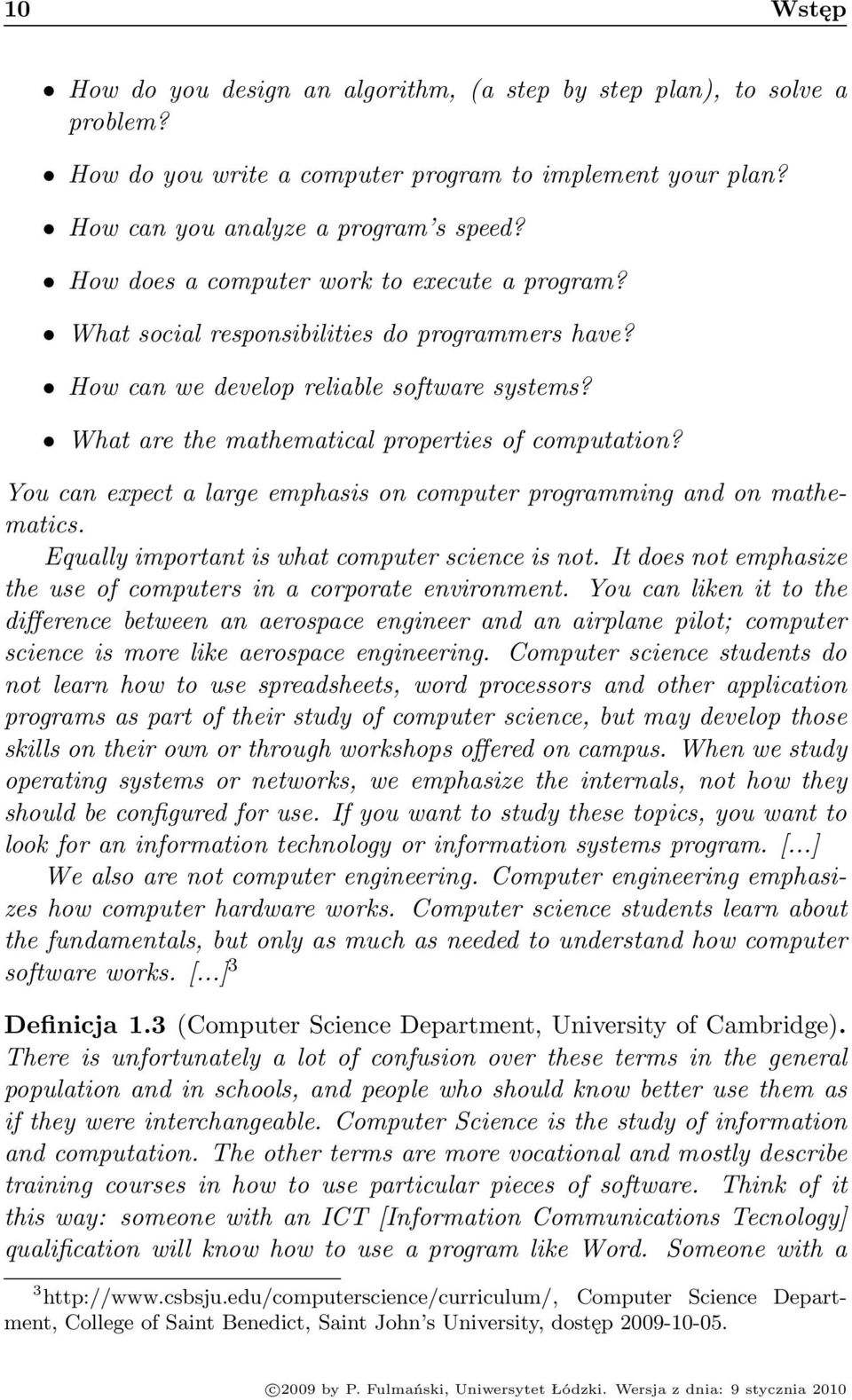 You can expect a large emphasis on computer programming and on mathematics. Equally important is what computer science is not. It does not emphasize the use of computers in a corporate environment.