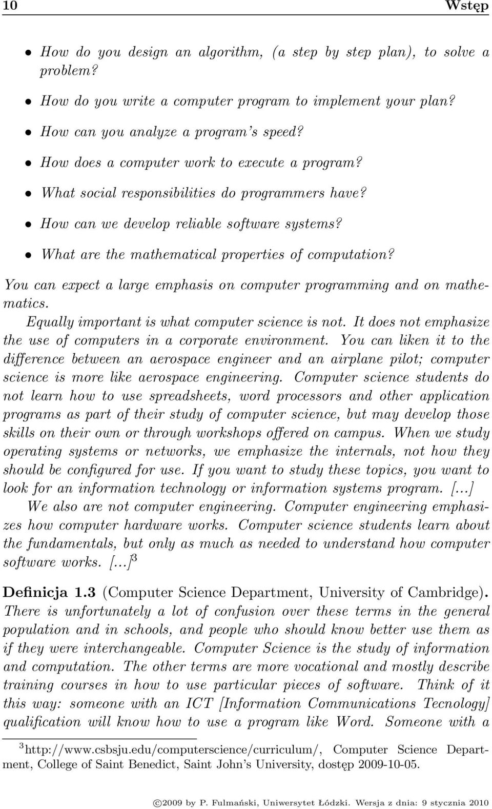 You can expect a large emphasis on computer programming and on mathematics. Equally important is what computer science is not. It does not emphasize the use of computers in a corporate environment.