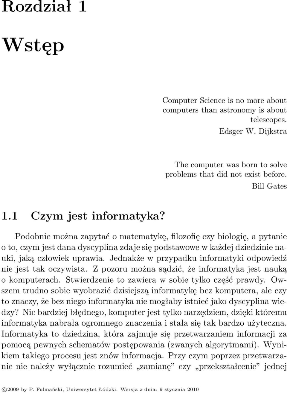 Jednakże w przypadku informatyki odpowiedź nie jest tak oczywista. Z pozoru można sądzić, że informatyka jest nauką o komputerach. Stwierdzenie to zawiera w sobie tylko część prawdy.