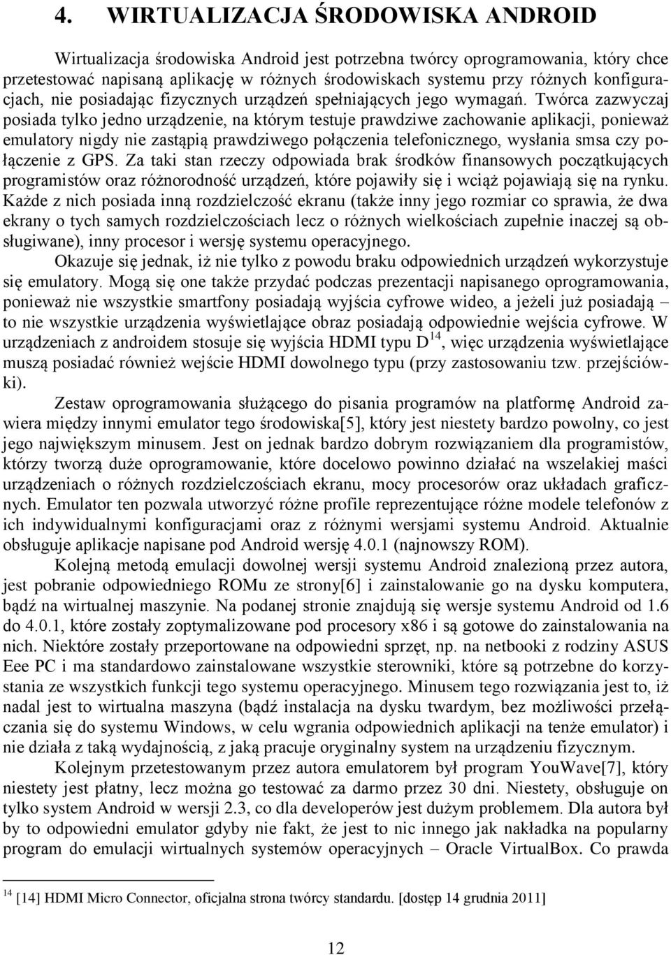 Twórca zazwyczaj posiada tylko jedno urządzenie, na którym testuje prawdziwe zachowanie aplikacji, ponieważ emulatory nigdy nie zastąpią prawdziwego połączenia telefonicznego, wysłania smsa czy