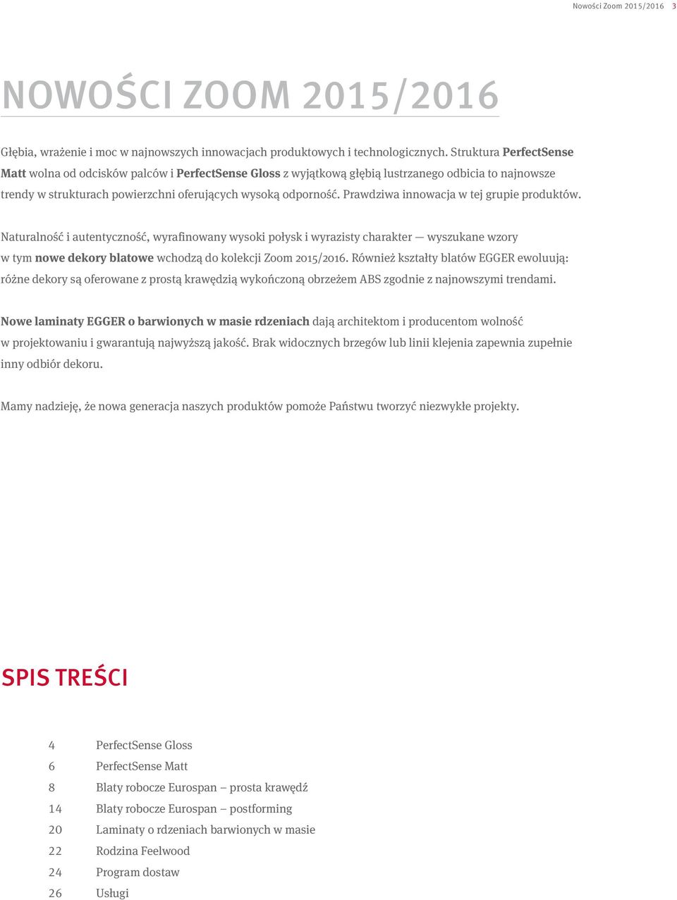 Prawdziwa innowacja w tej grupie produktów. Naturalność i autentyczność, wyrafinowany wysoki połysk i wyrazisty charakter wyszukane wzory w tym nowe dekory blatowe wchodzą do kolekcji Zoom 2015/2016.