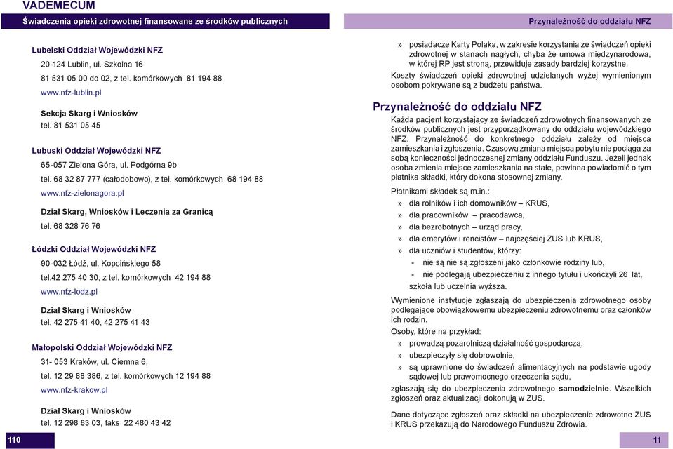 pl Dział Skarg, Wniosków i Leczenia za Granicą tel. 68 328 76 76 Łódzki Oddział Wojewódzki NFZ 90-032 Łódź, ul. Kopcińskiego 58 tel.42 275 40 30, z tel. komórkowych 42 194 88 www.nfz-lodz.