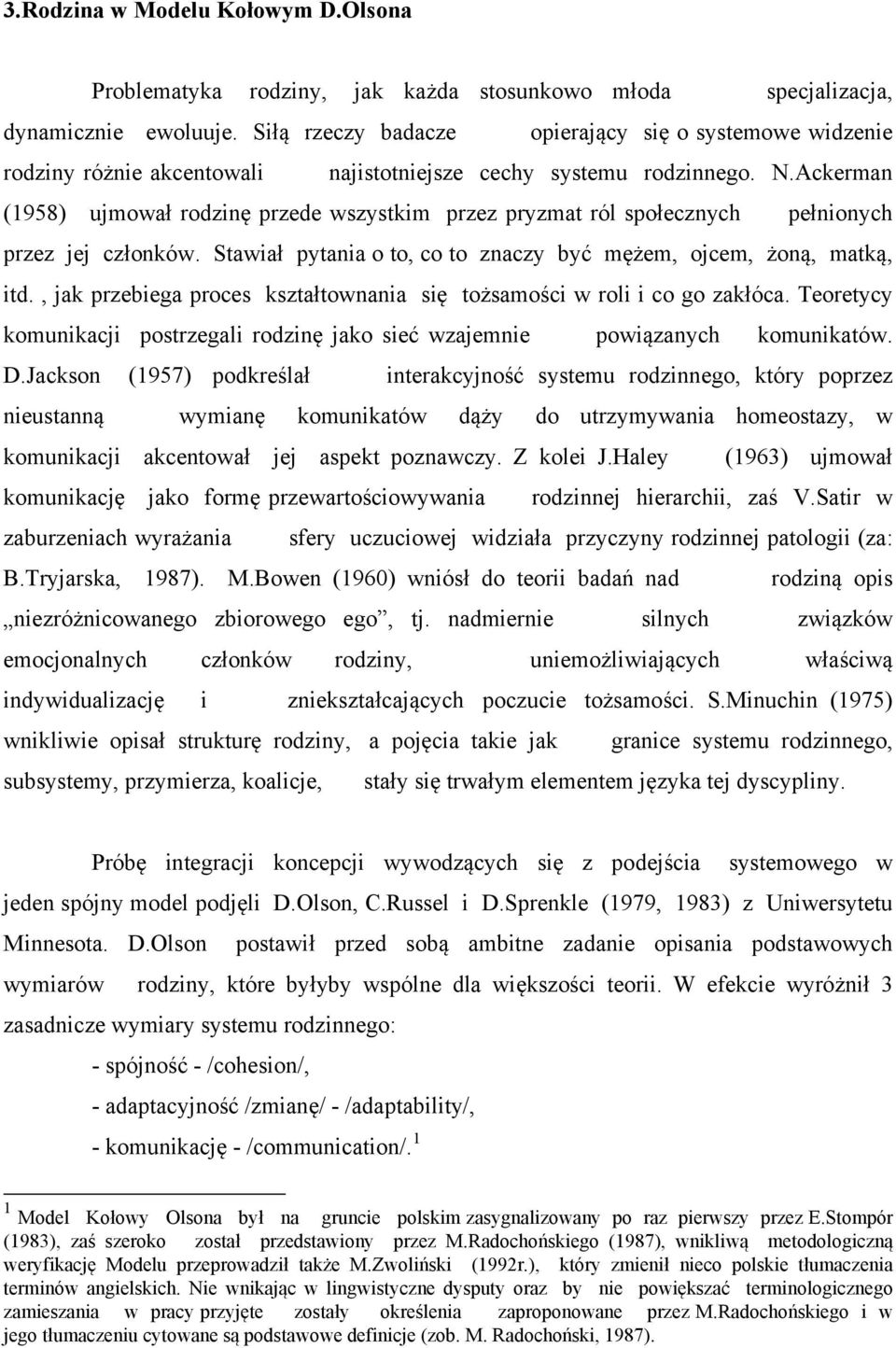 Ackerman (1958) ujmował rodzinę przede wszystkim przez pryzmat ról społecznych pełnionych przez jej członków. Stawiał pytania o to, co to znaczy być mężem, ojcem, żoną, matką, itd.