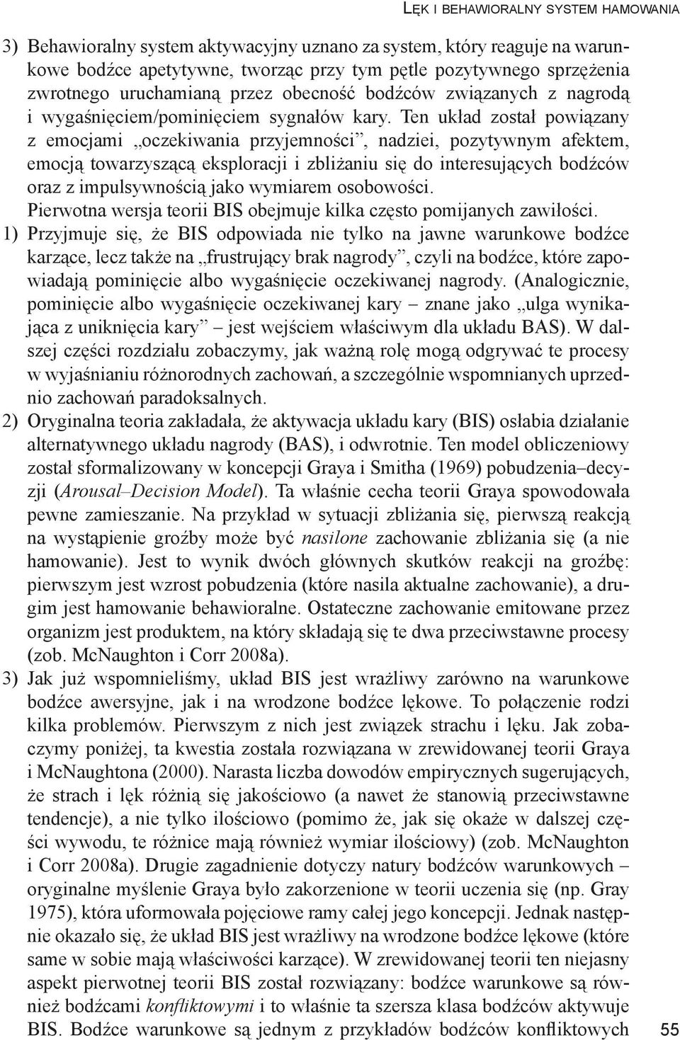 Ten układ został powiązany z emocjami oczekiwania przyjemności, nadziei, pozytywnym afektem, emocją towarzyszącą eksploracji i zbliżaniu się do interesujących bodźców oraz z impulsywnością jako