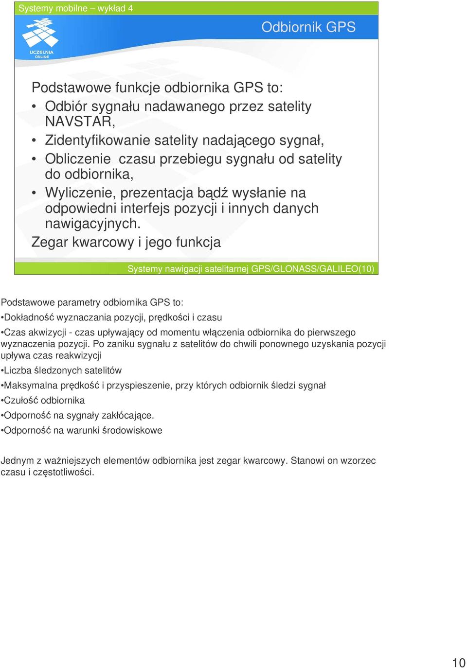 Zegar kwarcowy i jego funkcja Systemy nawigacji satelitarnej GPS/GLONASS/GALILEO(10) Podstawowe parametry odbiornika GPS to: Dokładno wyznaczania pozycji, prdkoci i czasu Czas akwizycji - czas