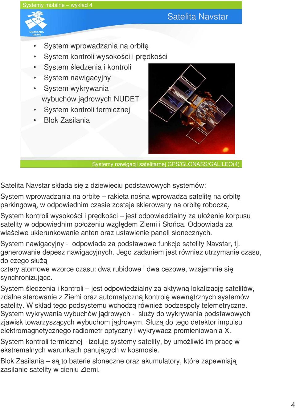 parkingow, w odpowiednim czasie zostaje skierowany na orbit robocz. System kontroli wysokoci i prdkoci jest odpowiedzialny za ułoenie korpusu satelity w odpowiednim połoeniu wzgldem Ziemi i Słoca.