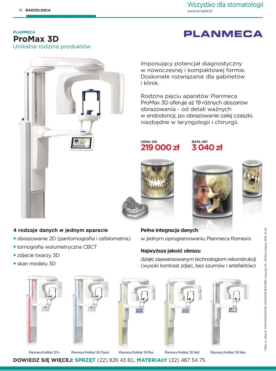 CENA OD 219 000 zł 3 040 zł 4 rodzaje danych w jednym aparacie yobrazowanie 2D (pantomografia i cefalometria) ytomografia wolumetryczna CBCT yzdjęcie twarzy 3D yskan modelu 3D Pełna integracja danych