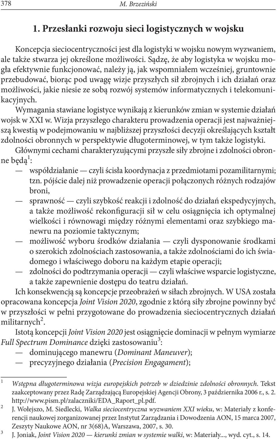 możliwości, jakie niesie ze sobą rozwój systemów informatycznych i telekomunikacyjnych. Wymagania stawiane logistyce wynikają z kierunków zmian w systemie działań wojsk w XXI w.