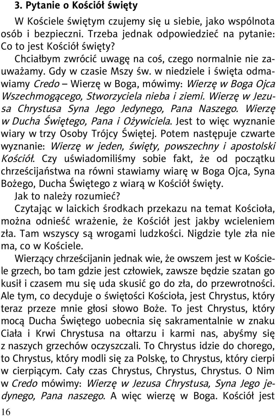 w niedziele i święta odmawiamy Credo Wierzę w Boga, mówimy: Wierzę w Boga Ojca Wszechmogącego, Stworzyciela nieba i ziemi. Wierzę w Jezusa Chrystusa Syna Jego Jedynego, Pana Naszego.