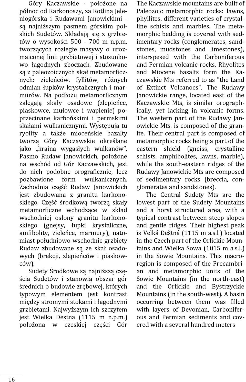 Na podłożu metamorficznym zalegają skały osadowe (zlepieńce, piaskowce, mułowce i wapienie) poprzecinane karbońskimi i permskimi skałami wulkanicznymi.