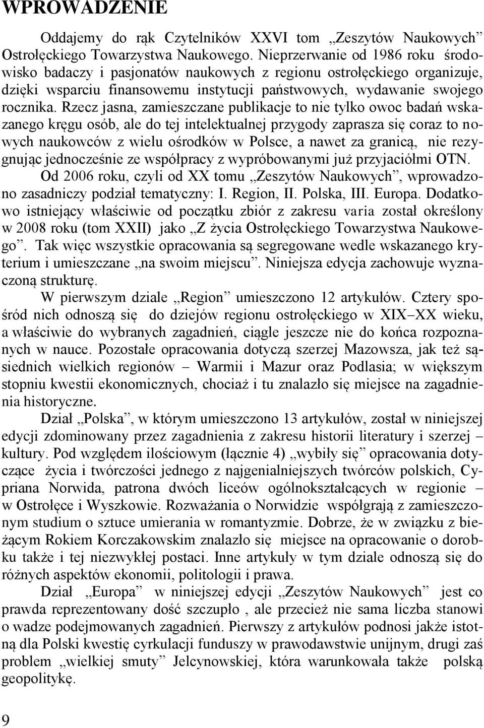 Rzecz jasna, zamieszczane publikacje to nie tylko owoc badań wskazanego kręgu osób, ale do tej intelektualnej przygody zaprasza się coraz to nowych naukowców z wielu ośrodków w Polsce, a nawet za